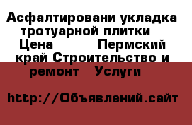 Асфалтировани укладка тротуарной плитки. › Цена ­ 550 - Пермский край Строительство и ремонт » Услуги   